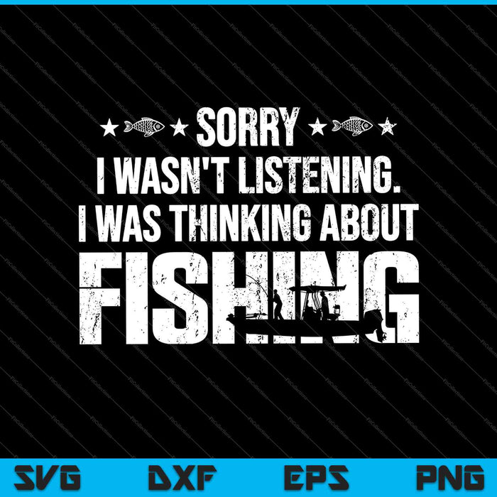 Sorry I Wasn't Listening, I Was Thinking About Fishing SVG PNG Cutting Printable Files