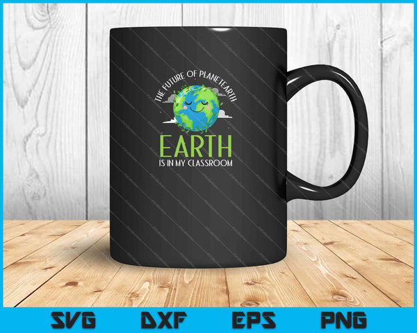 The Future Of Planet Earth Is In My Classroom SVG PNG Cutting Printable Files