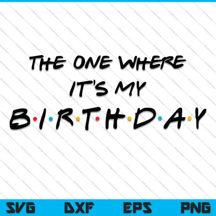 The one where It's my Birthday SVG PNG Cutting Printable Files