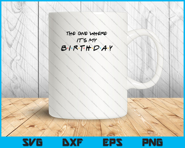 The one where It's my Birthday SVG PNG Cutting Printable Files
