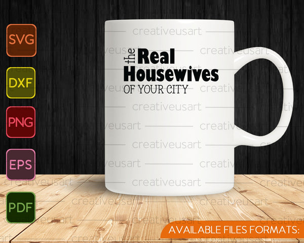 The Real Housewives of your City SVG PNG Cutting Printable Files