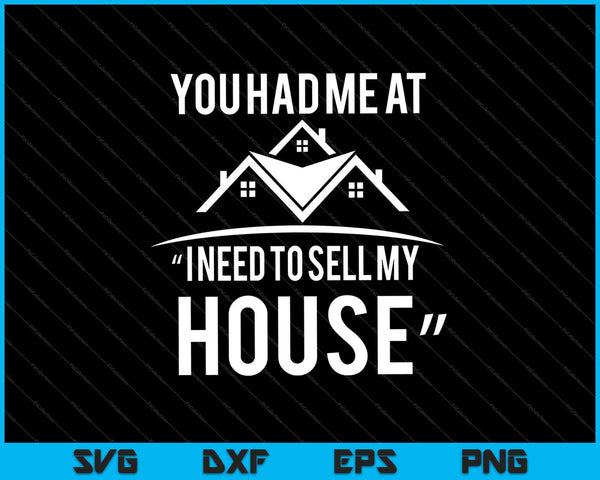 You Had Me At “ I Need To Sell My House” SVG PNG Cutting Printable Files
