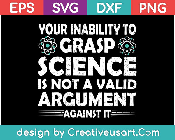 Your inability to grasp science is not a valid argument SVG PNG Cutting Printable Files