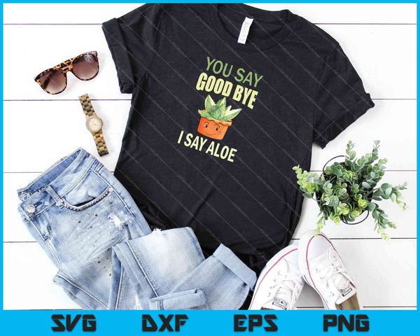 You Say Good Bye I Say Aloe SVG PNG Cutting Printable Files - on a t-shirt